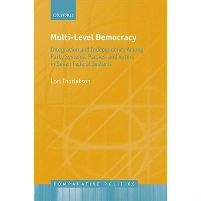 Multi-Level Democracy: Integration and Independence Among Party Systems, Parties, and Voters in Seven Federal Systems