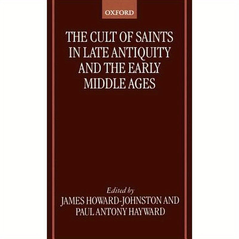 The Cult of Saints in Late Antiquity and the Middle Ages: Essays on the Contribution of Peter Brown