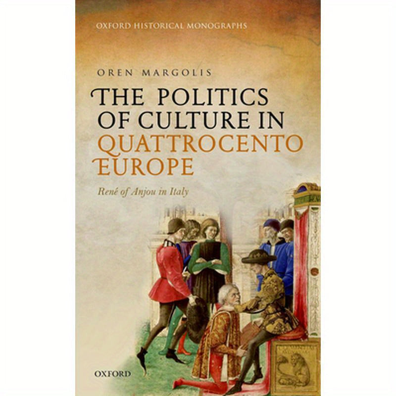 The Politics of Culture in Quattrocento Europe: Rene of Anjou in Italy