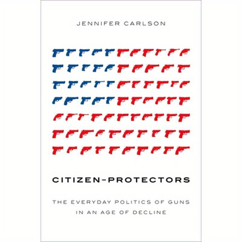 Citizen-Protectors: The Everyday Politics of Guns in an Age of Decline