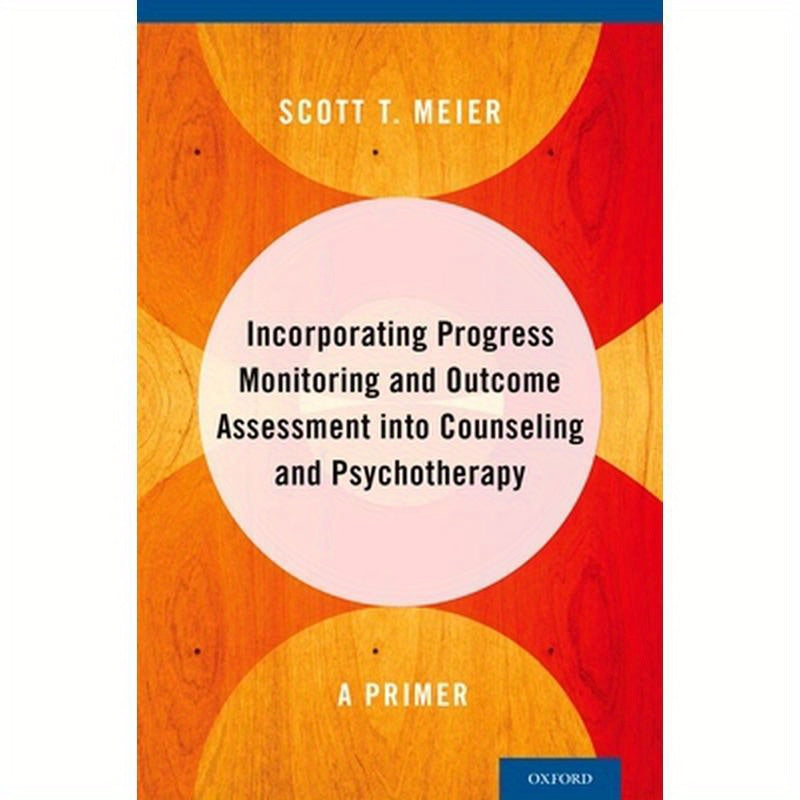 Incorporating Progress Monitoring and Outcome Assessment Into Counseling and Psychotherapy: A Primer