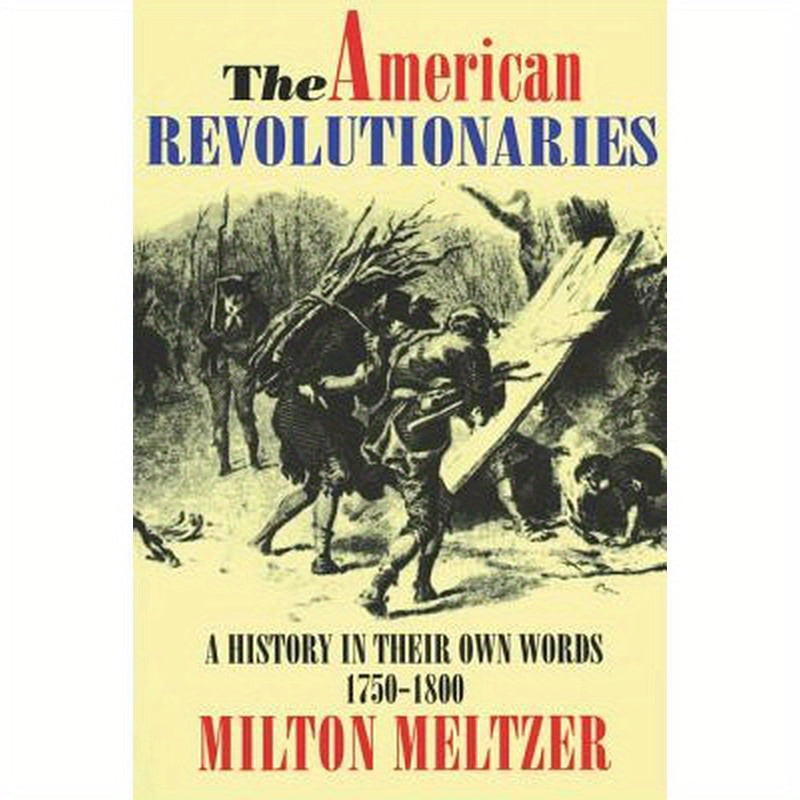 The American Revolutionaries: A History in Their Own Words 1750-1800