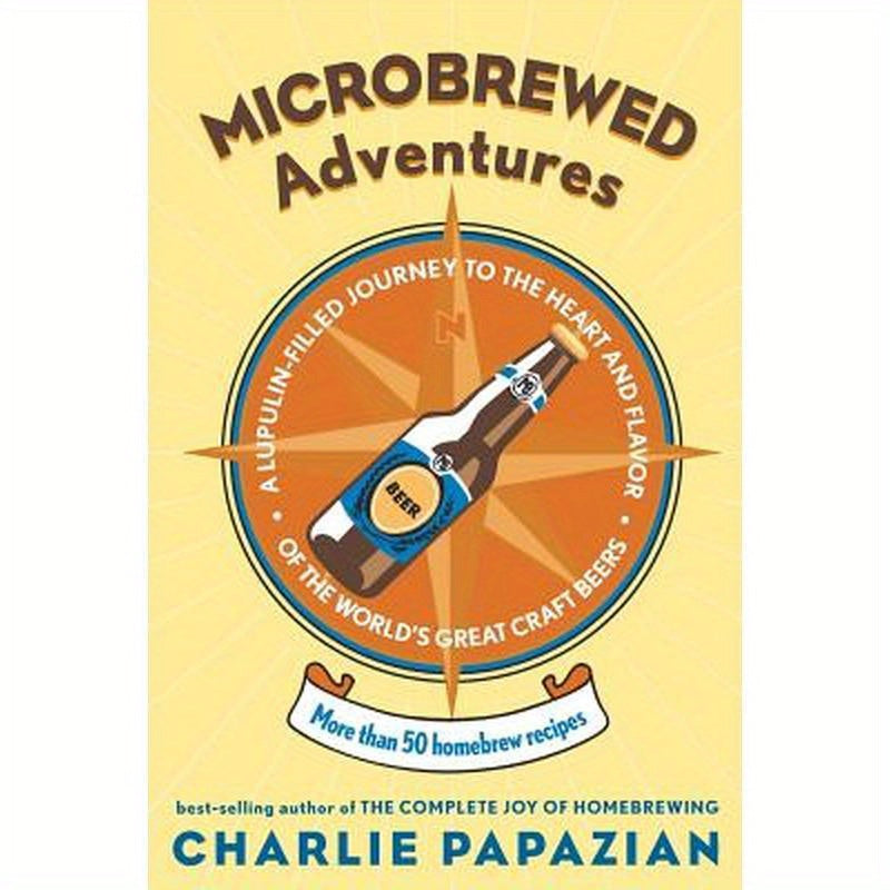 Microbrewed Adventures: A Lupulin Filled Journey to the Heart and Flavor of the World's Great Craft Beers