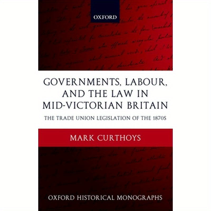 Governments, Labour, and the Law in Mid-Victorian Britain: The Trade Union Legislation of the 1870s