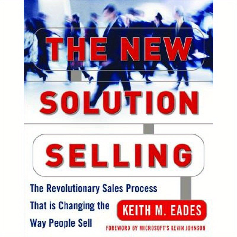 The New Solution Selling: The Revolutionary Sales Process That Is Changing the Way People Sell