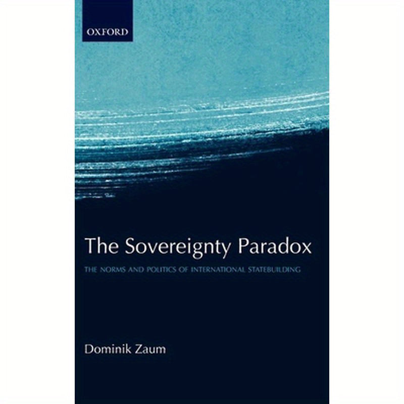 The Sovereignty Paradox: The Norms and Politics of International Statebuilding