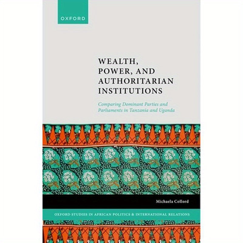 Wealth, Power, and Authoritarian Institutions: Comparing Dominant Parties and Parliaments in Tanzania and Uganda