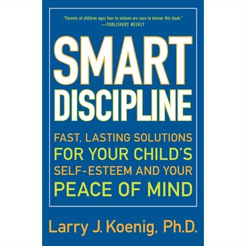 Smart Discipline: Fast, Lasting Solutions for Your Child's Self-Esteem and Your Peace of Mind