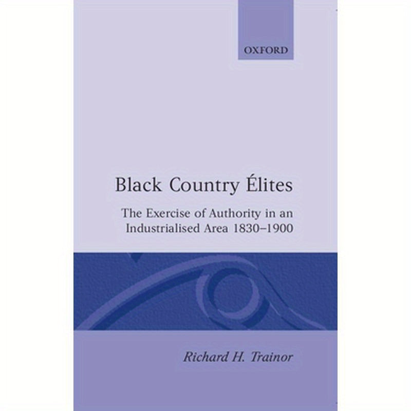 Black Country Elites: The Exercise of Authority in an Industrialized Area 1830-1900