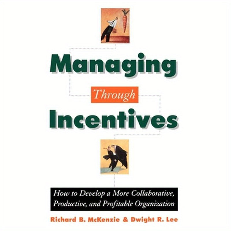 Managing Through Incentives: How to Develop a More Collaborative, Productive, and Profitable Organization
