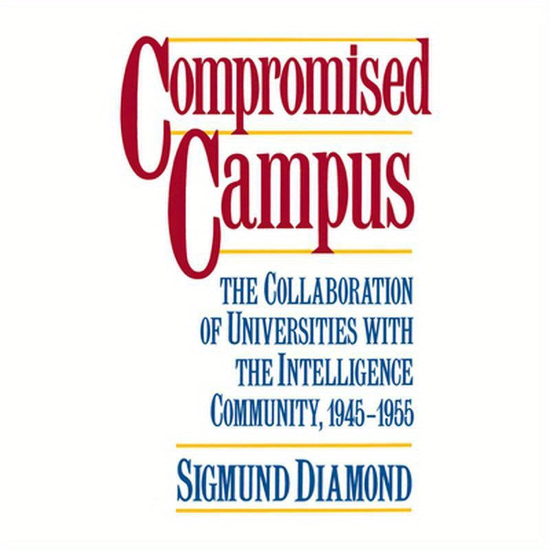 Compromised Campus: The Collaboration of Universities with the Intelligence Community, 1945-1955