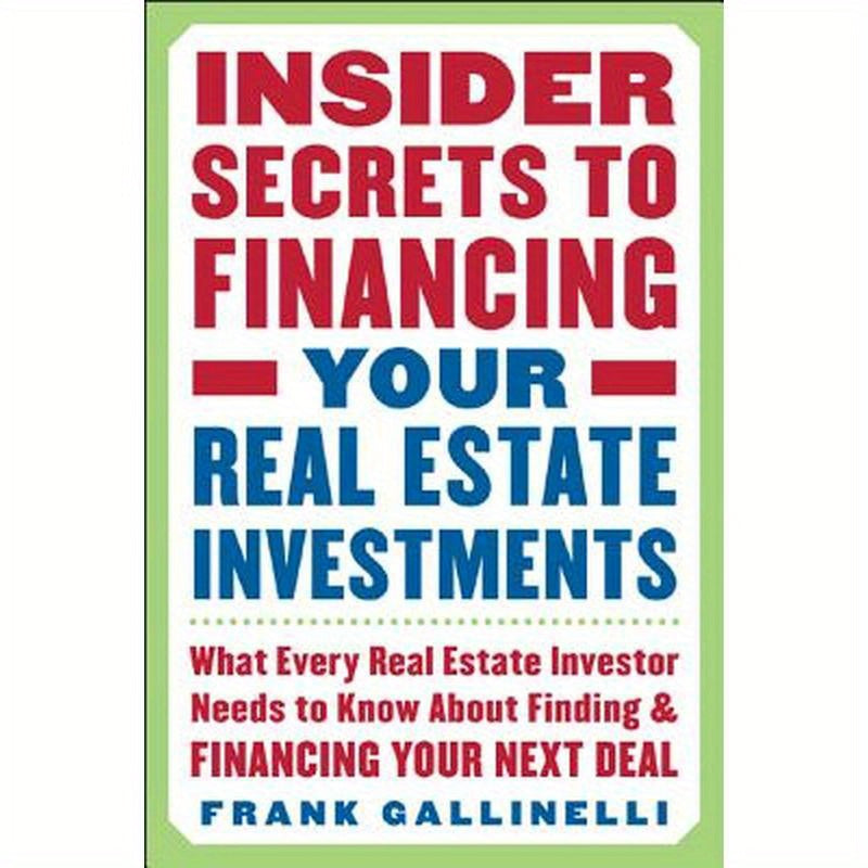 Insider Secrets to Financing Your Real Estate Investments: What Every Real Estate Investor Needs to Know about Finding and Financing Your Next Deal