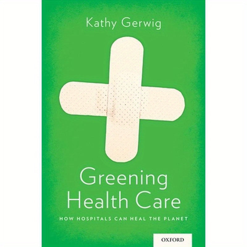 Greening Health Care: How Hospitals Can Heal the Planet