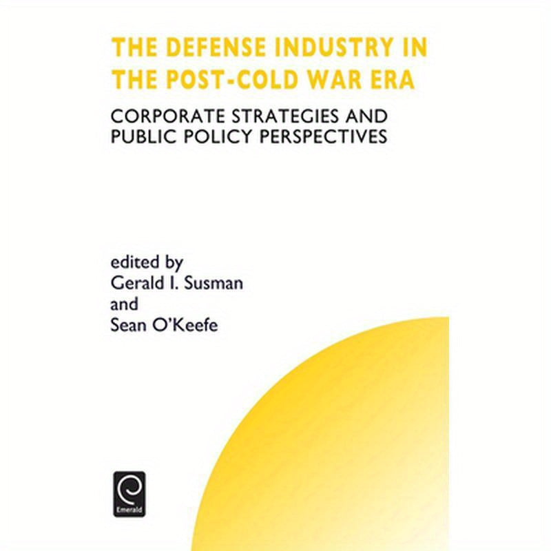 Defense Industry in the Post-Cold War Era: Corporate Strategies and Public Policy Perspectives