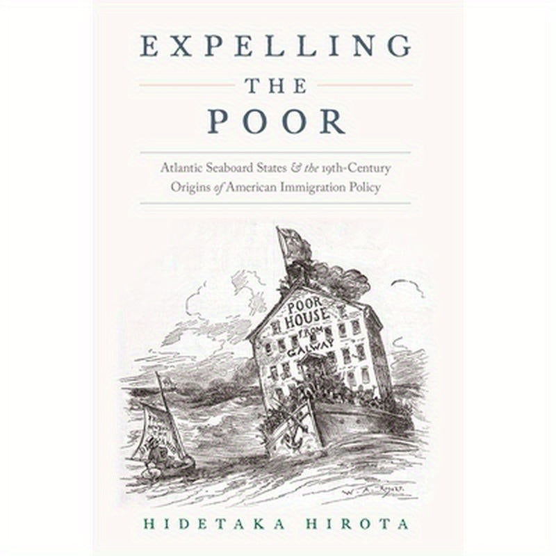 Expelling the Poor: Atlantic Seaboard States and the Nineteenth-Century Origins of American Immigration Policy