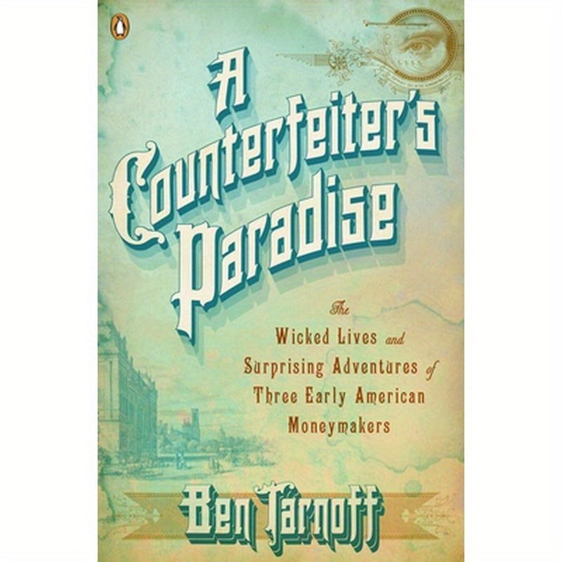 A Counterfeiter's Paradise: The Wicked Lives and Surprising Adventures of Three Early American Moneymakers
