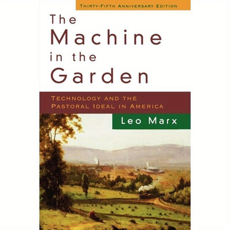 The Machine in the Garden: Technology and the Pastoral Ideal in America