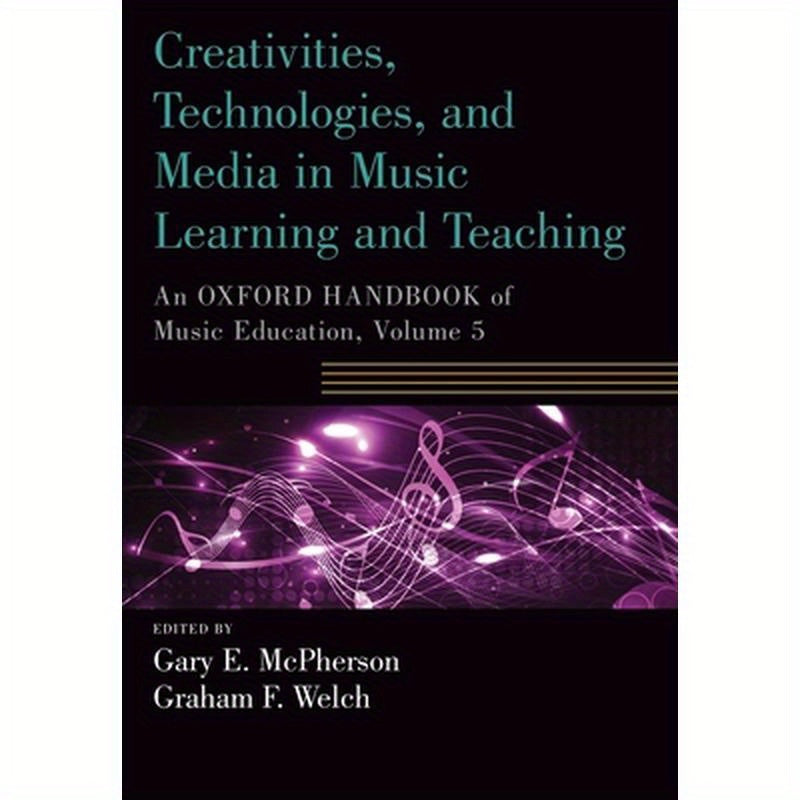 Creativities, Technologies, and Media in Music Learning and Teaching: An Oxford Handbook of Music Education, Volume 5