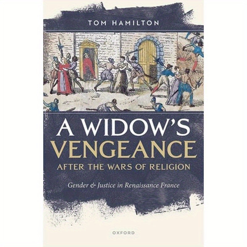 A Widow's Vengeance After the Wars of Religion: Gender and Justice in Renaissance France