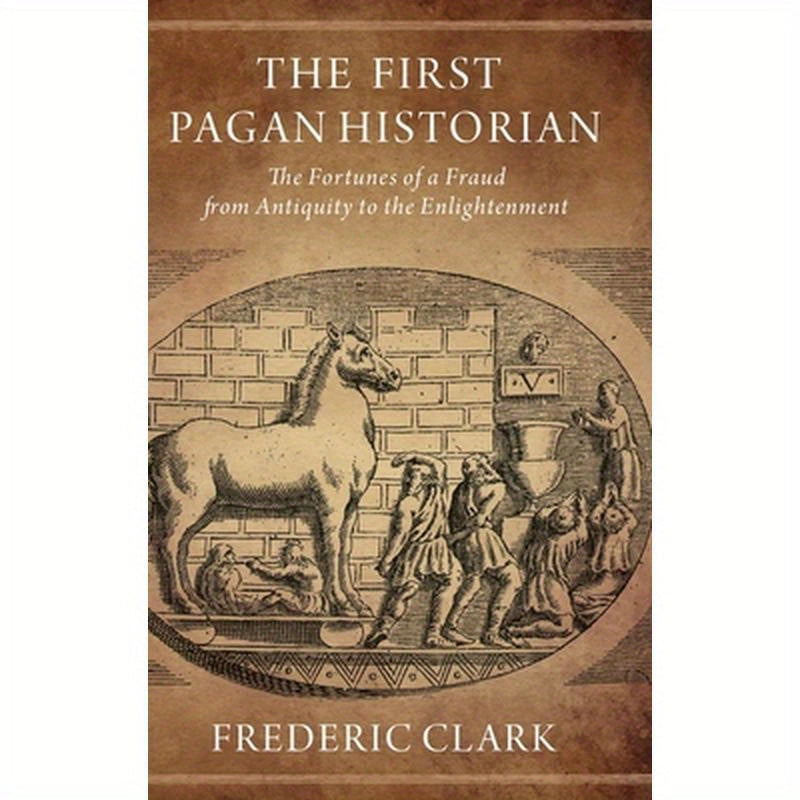First Pagan Historian: The Fortunes of a Fraud from Antiquity to the Enlightenment