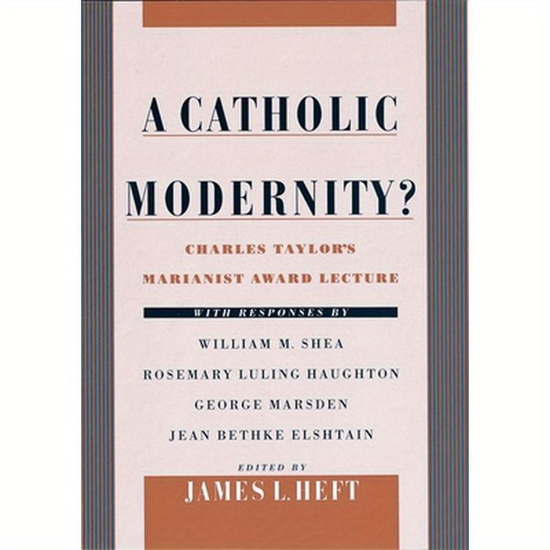 A Catholic Modernity?: Charles Taylor's Marianist Award Lecture, with Responses by William M. Shea, Rosemary Luling Haughton, George Marsden,