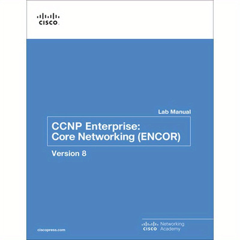 CCNP Enterprise: Core Networking (Encor) V8 Lab Manual