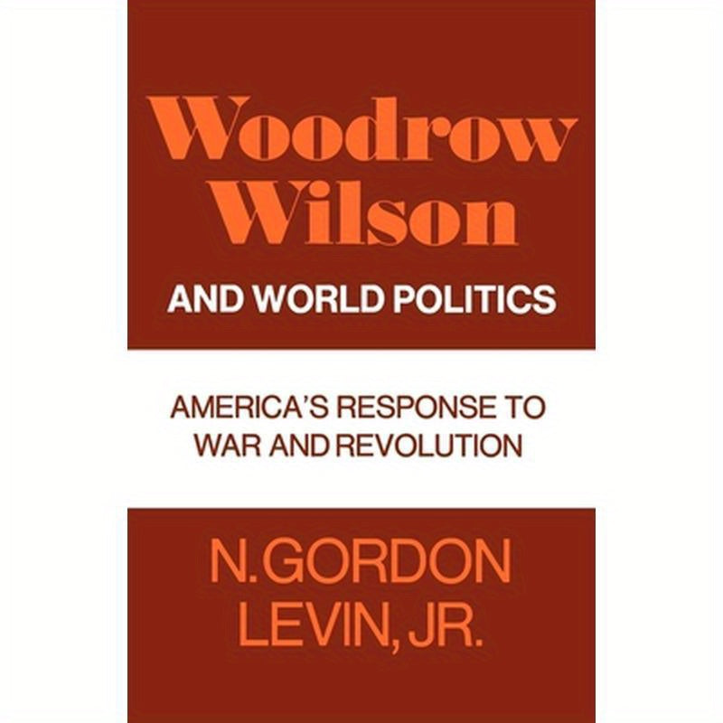Woodrow Wilson and World Politics: America's Response to War and Revolution