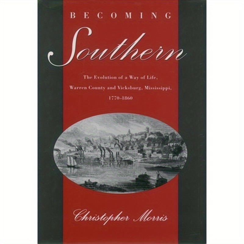 Becoming Southern: The Evolution of a Way of Life, Warren County and Vicksburg, Mississippi, 1770-1860