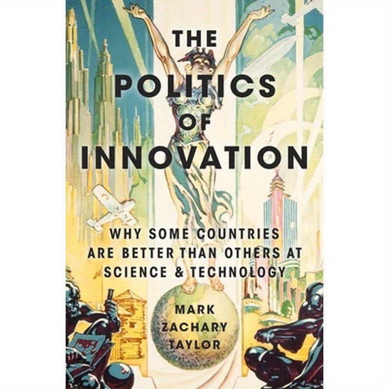 The Politics of Innovation: Why Some Countries Are Better Than Others at Science and Technology
