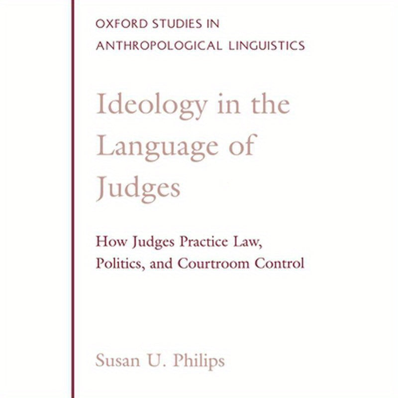 Ideology in the Language of Judges: How Judges Practice Law, Politics, and Courtroom Control