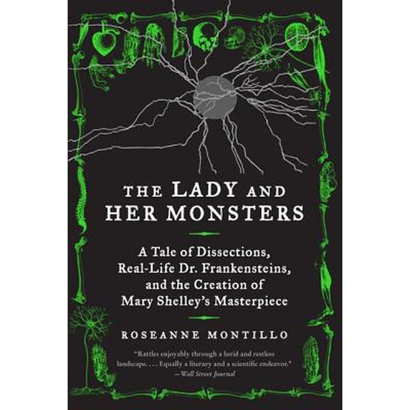 The Lady and Her Monsters: A Tale of Dissections, Real-Life Dr. Frankensteins, and the Creation of Mary Shelley's Masterpiece