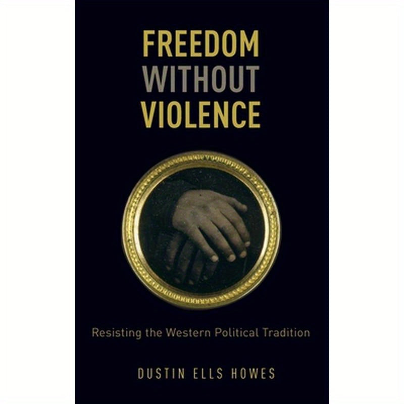 Freedom Without Violence: Resisting the Western Political Tradition