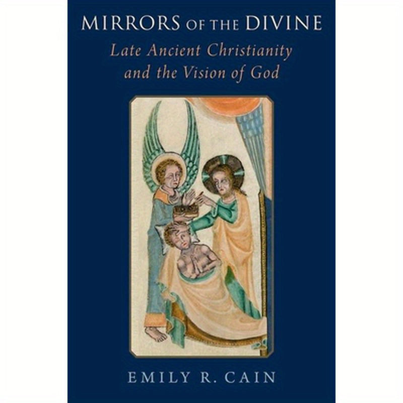 Mirrors of the Divine: Late Ancient Christianity and the Vision of God