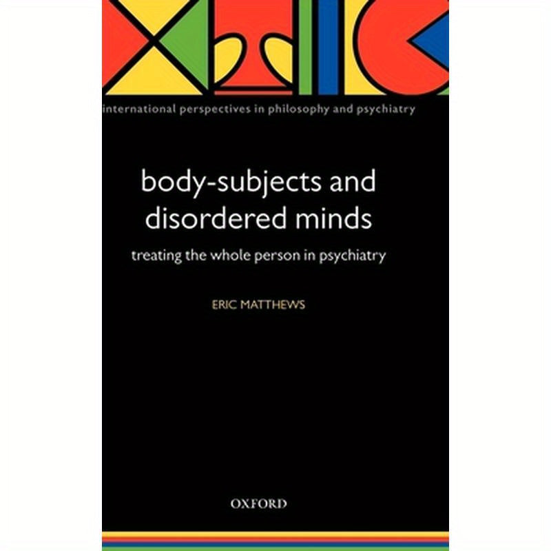 Body-Subjects and Disordered Minds: Treating the 'Whole' Person in Psychiatry