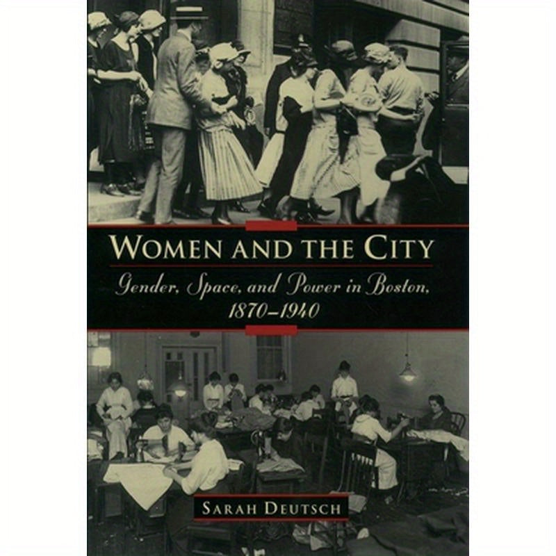 Women and the City: Gender, Space, and Power in Boston, 1870-1940