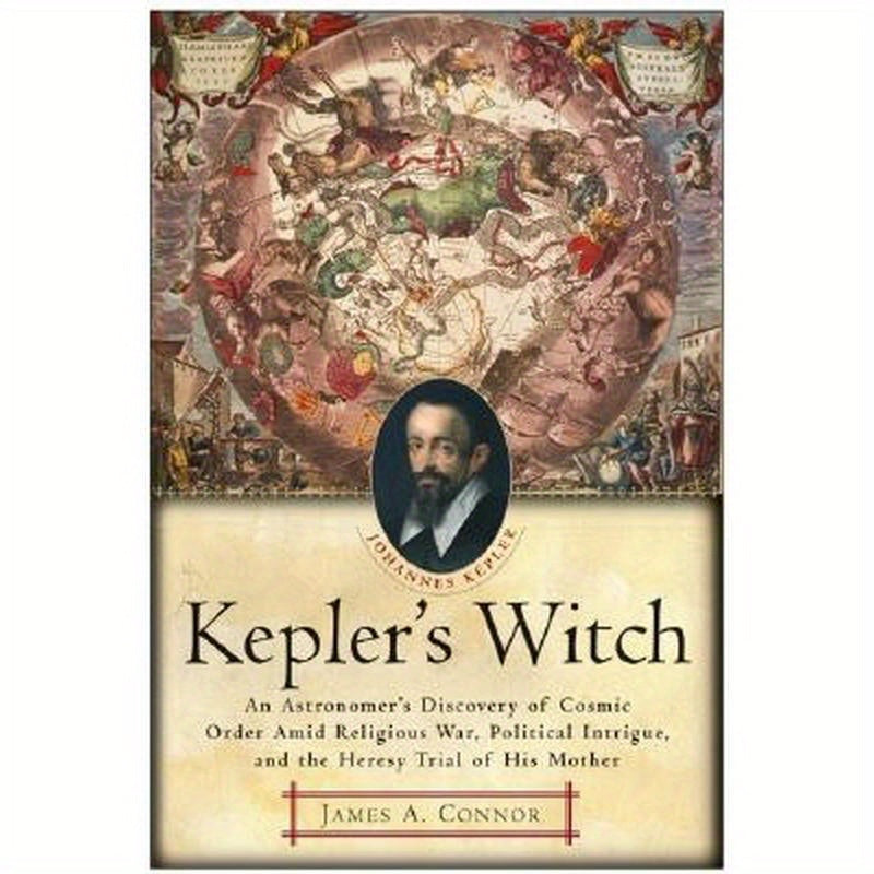 Kepler's Witch: An Astronomer's Discovery of Cosmic Order Amid Religious War, Political Intrigue, and the Heresy Trial of His Mother