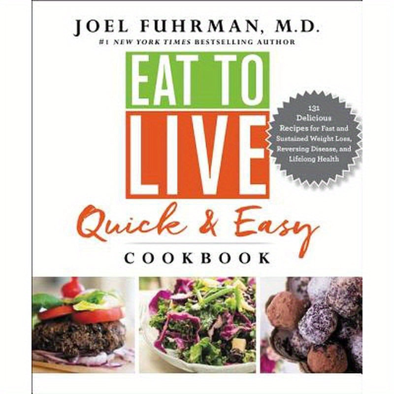 Eat to Live Quick and Easy Cookbook: 131 Delicious Recipes for Fast and Sustained Weight Loss, Reversing Disease, and Lifelong Health