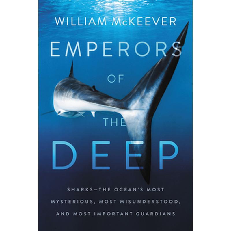 Emperors of the Deep: Sharks--The Ocean's Most Mysterious, Most Misunderstood, and Most Important Guardians