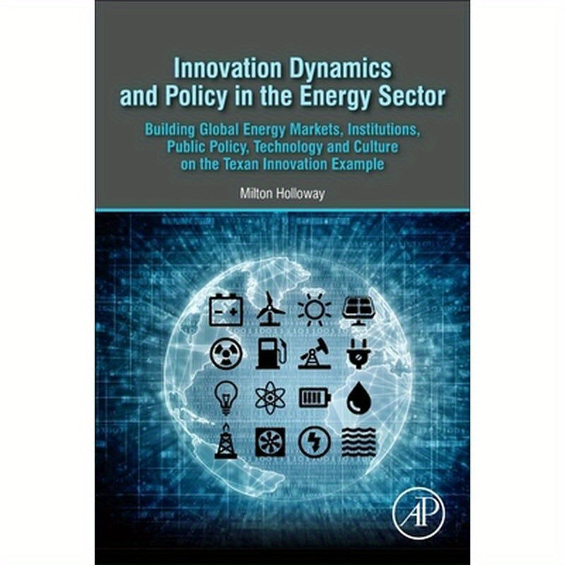 Innovation Dynamics and Policy in the Energy Sector: Building Global Energy Markets, Institutions, Public Policy, Technology and Culture on the Texan