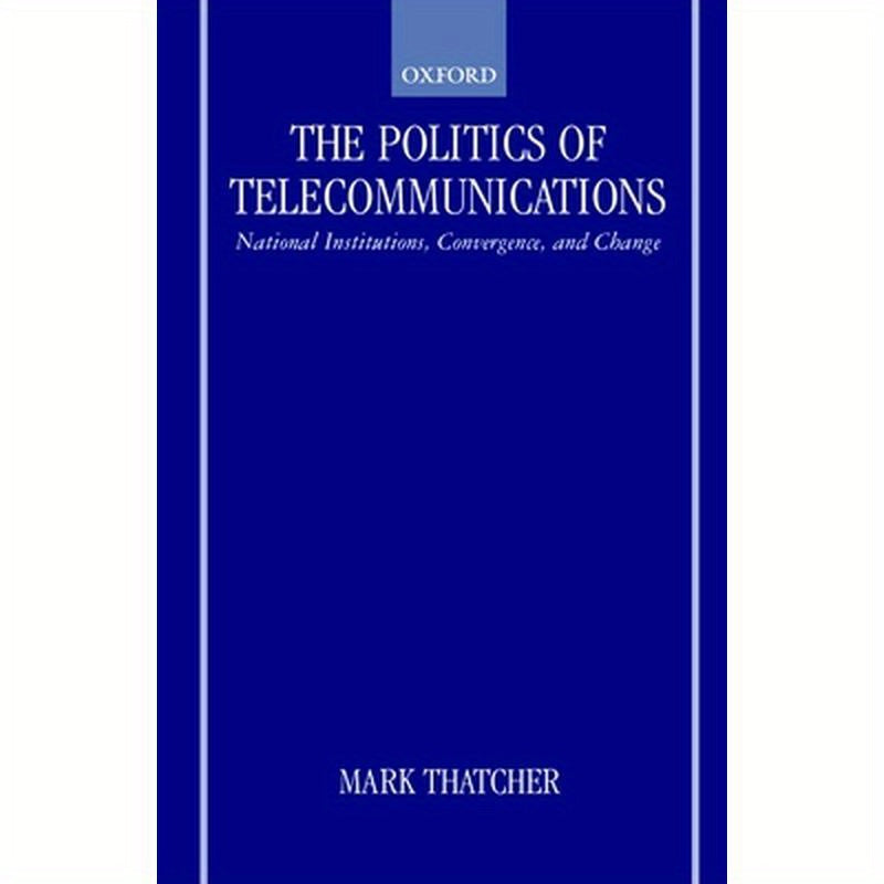The Politics of Telecommunications: National Institutions, Convergences, and Change in Britain and France