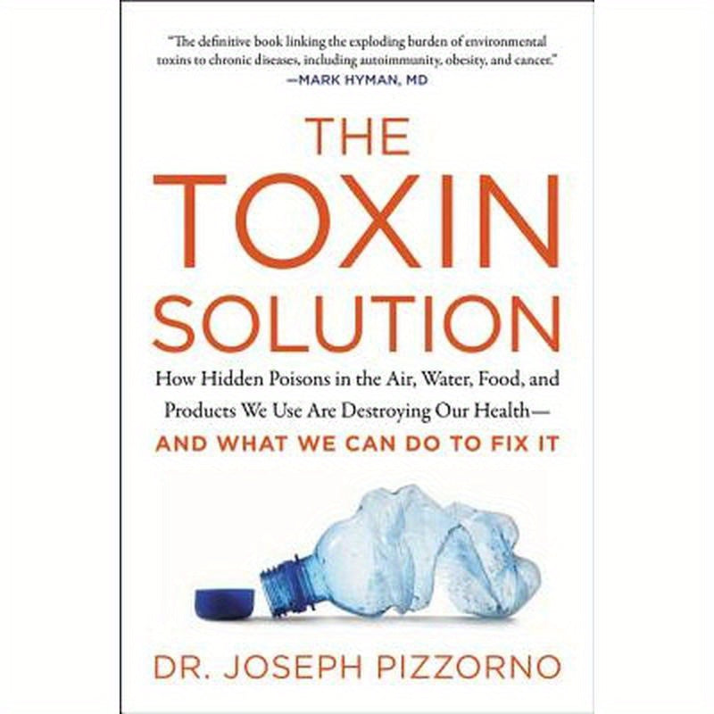 The Toxin Solution: How Hidden Poisons in the Air, Water, Food, and Products We Use Are Destroying Our Health--And What We Can Do to Fix It