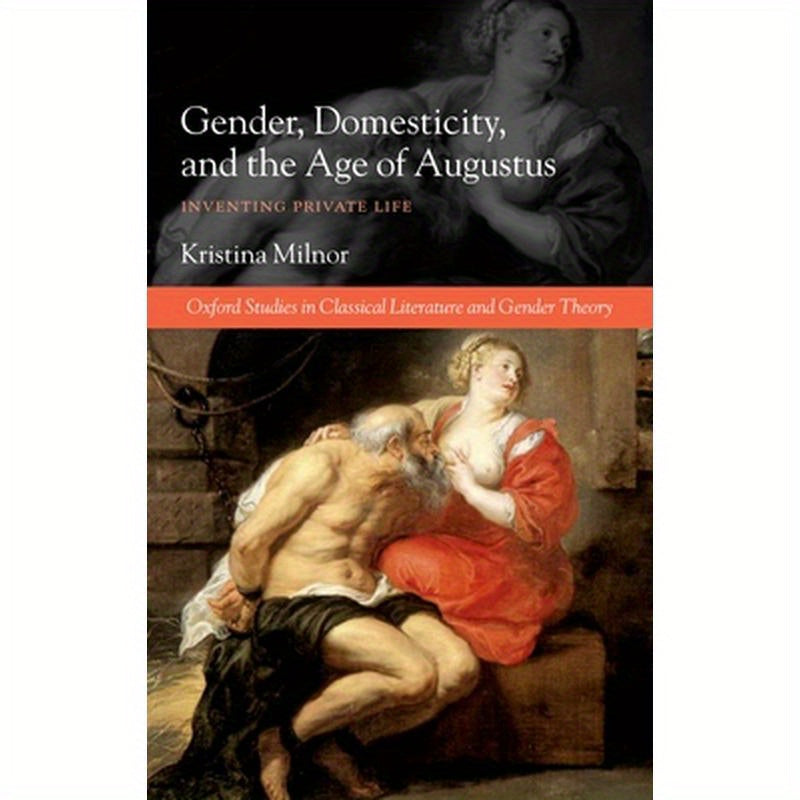 Gender, Domesticity, and the Age of Augustus: Inventing Private Life