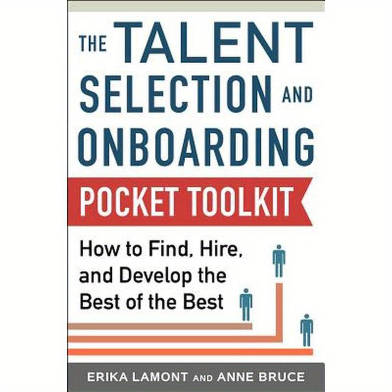 Talent Selection and Onboarding Tool Kit: How to Find, Hire, and Develop the Best of the Best