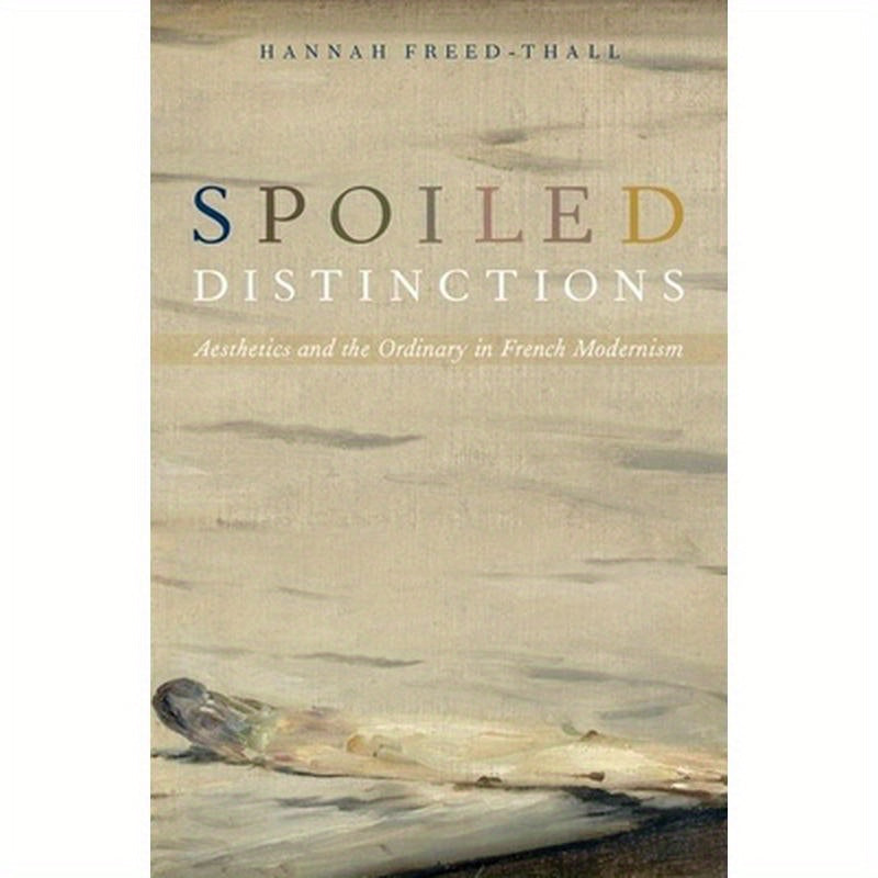 Spoiled Distinctions: Aesthetics and the Ordinary in French Modernism