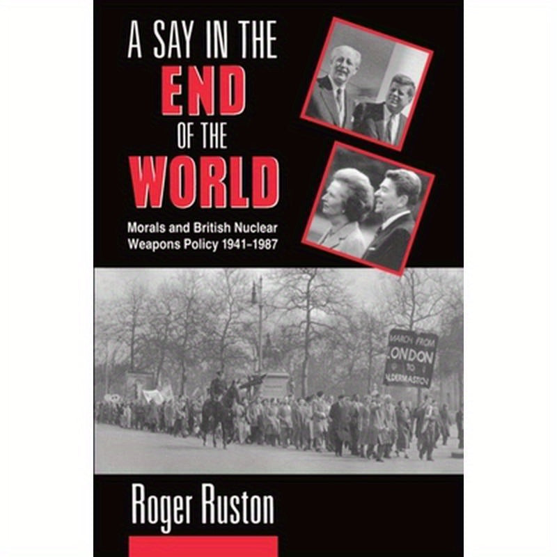 A Say in the End of the World: Morals and British Nuclear Weapons Policy, 1941-1987