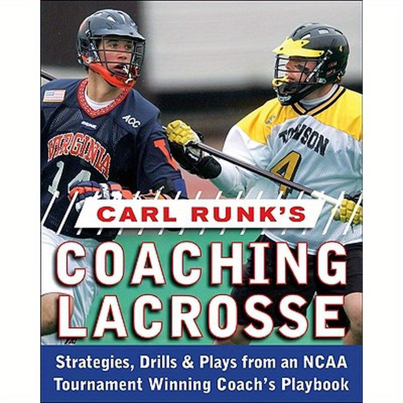 Carl Runk's Coaching Lacrosse: Strategies, Drills, & Plays from an NCAA Tournament Winning Coach's Playbook