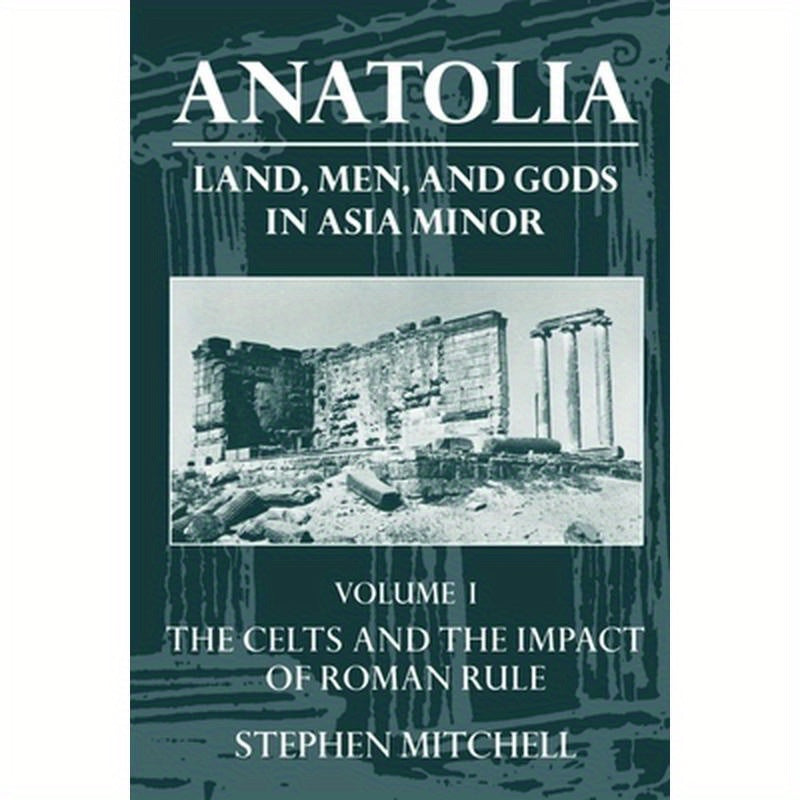 Anatolia: Land, Men, and Gods in Asia Minor Volume I: The Celts in Anatolia and the Impact of Roman Rule
