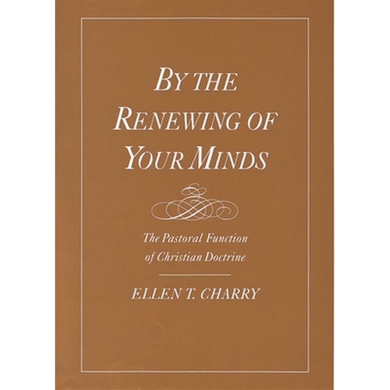 By the Renewing of Your Minds: The Pastoral Function of Christian Doctrine