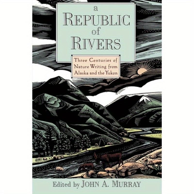 A Republic of Rivers: Three Centuries of Nature Writing from Alaska and the Yukon