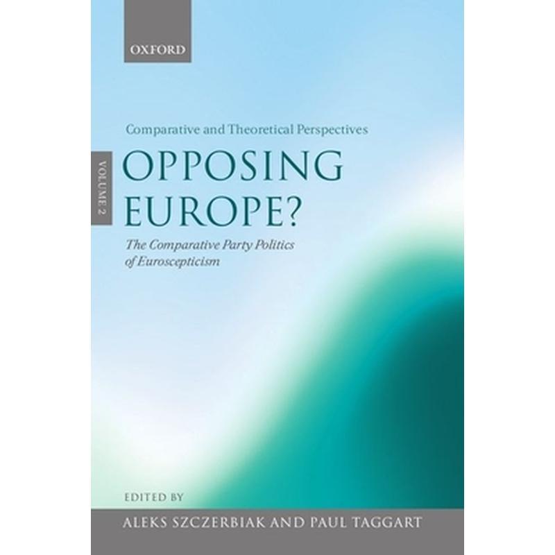 Opposing Europe? the Comparative Party Politics of Euroscepticism: Volume 2: Comparative and Theoretical Perspectives